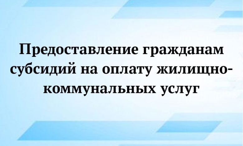 О предоставлении субсидий на оплату жилого помещения и коммунальных услуг