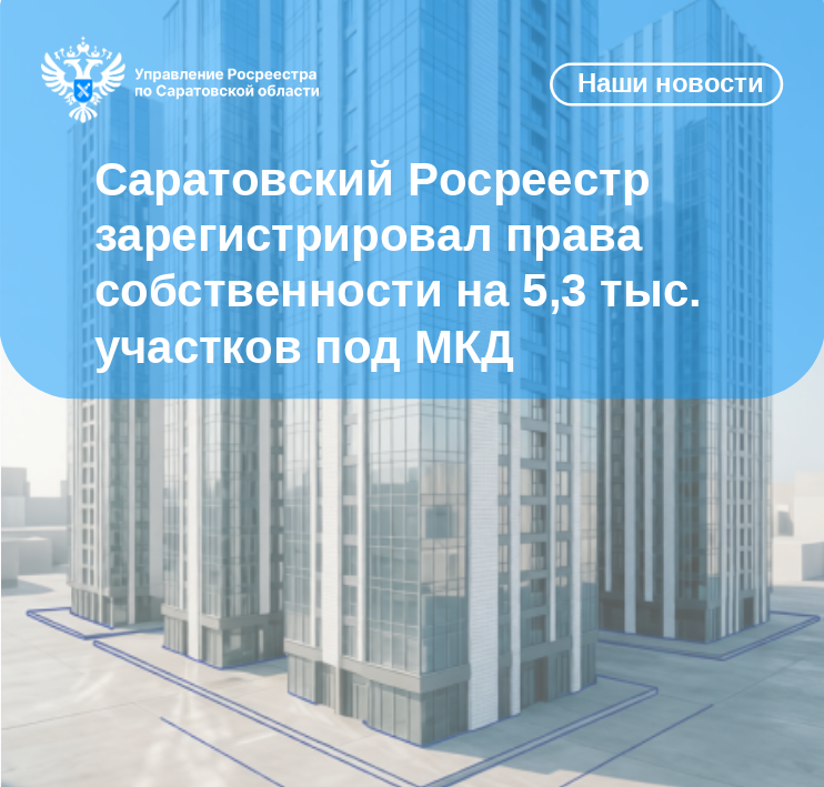 Саратовский Росреестр зарегистрировал права собственности на 5,3 тыс. участков под МКД